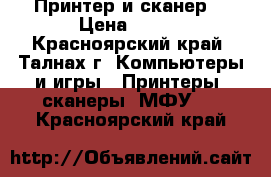 Принтер и сканер  › Цена ­ 500 - Красноярский край, Талнах г. Компьютеры и игры » Принтеры, сканеры, МФУ   . Красноярский край